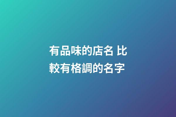 有品味的店名 比較有格調的名字-第1張-店鋪起名-玄機派